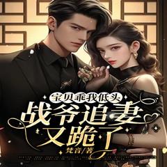 宝贝乖我低头，战爷追妻又跪了|萌宝巧助力|战爷漫漫追妻途