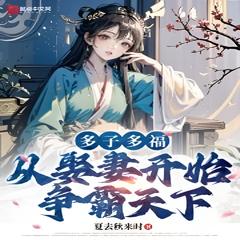 多子多福，从娶妻开始争霸天下 | 玄幻 穿越 奇幻