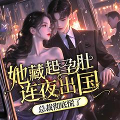她藏起孕肚连夜出国，总裁彻底慌了丨强取豪夺甜宠双向