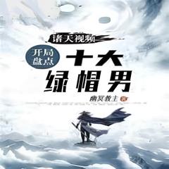 诸天视频:开局盘点十大绿帽男  | 玄幻 奇幻